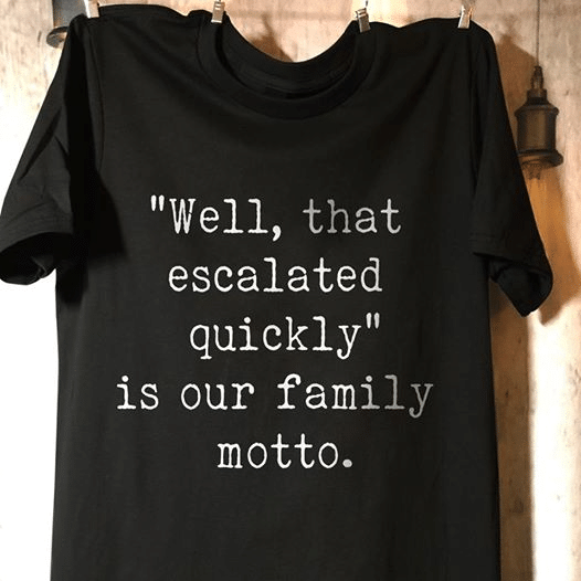 Well, that escalated quickly is our family motto for men for women T shirt hoodie sweater  size S-5XL