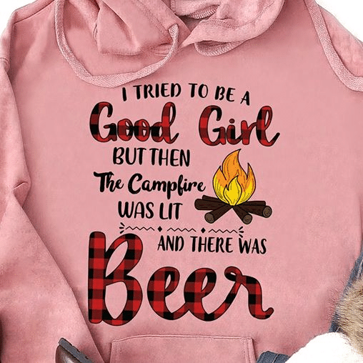 I Tried To Be A Good Girl But Then The Campfire Was Lit And There Was Beer T shirt hoodie sweater  size S-5XL