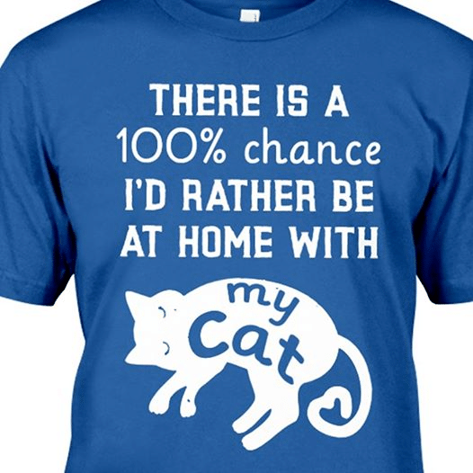 Cats lover there is a 100 percent chance i'd rather be at home with my cat heart  T shirt hoodie sweater  size S-5XL