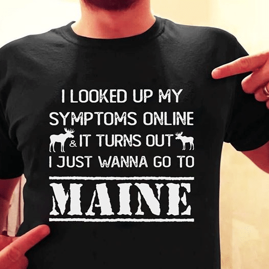 Moose animals i looked up my symptoms online and it turn out i just wanna go to maine  T shirt hoodie sweater  size S-5XL