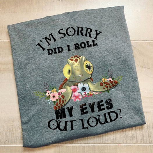 Turtle I'm sory did i roll my eyes out loud T shirt hoodie sweater  size S-5XL