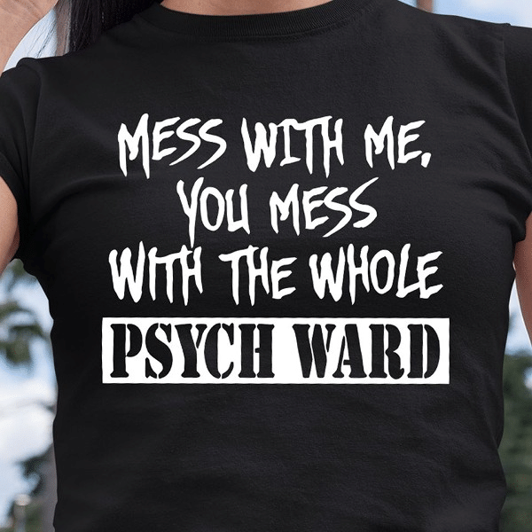 Mess with me with the whole psych ward T shirt hoodie sweater  size S-5XL