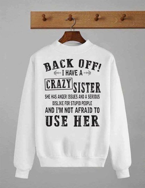 Back Off I Have A Crazy Sister She Has Anger Issues And A Serious Dislike For Stupid People T shirt hoodie sweater  size S-5XL