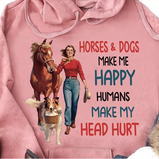 Horses and dog make happy humans make my head hurt T shirt hoodie sweater  size S-5XL