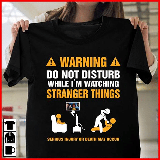 Warning do not disturb while i'm watching stranger things serious ịnury or death may occur T shirt hoodie sweater  size S-5XL