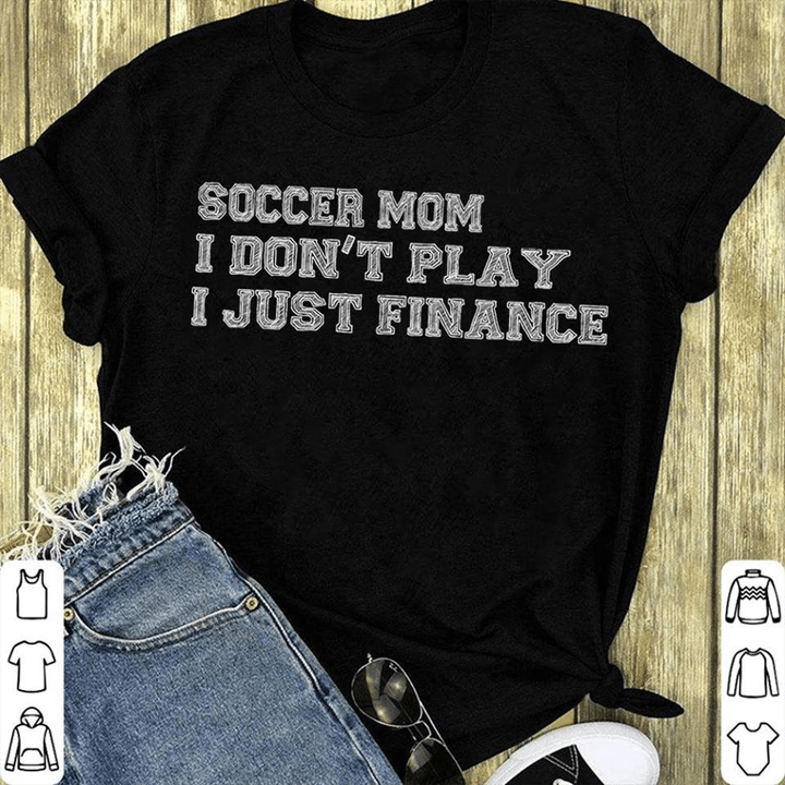Soccer mom I don't play I just finance T shirt hoodie sweater  size S-5XL