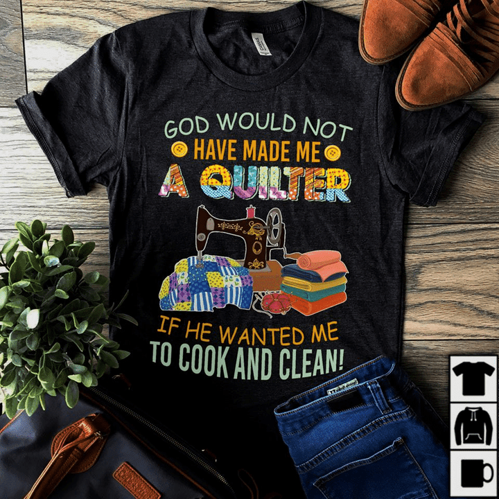 For sewing lovers god wouldn't have made me a quilter if he wanted me to cook and clean T shirt hoodie sweater  size S-5XL