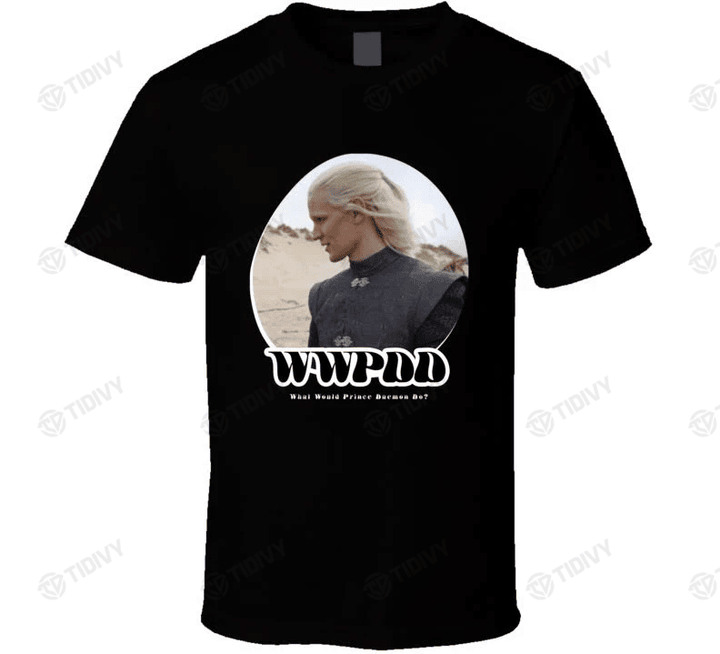 Wwpdd What Would Prince Daemon Do Fire And Blood House of the Dragon Rhaenyra Targaryen Game Of Thrones Graphic Unisex T Shirt, Sweatshirt, Hoodie Size S - 5XL