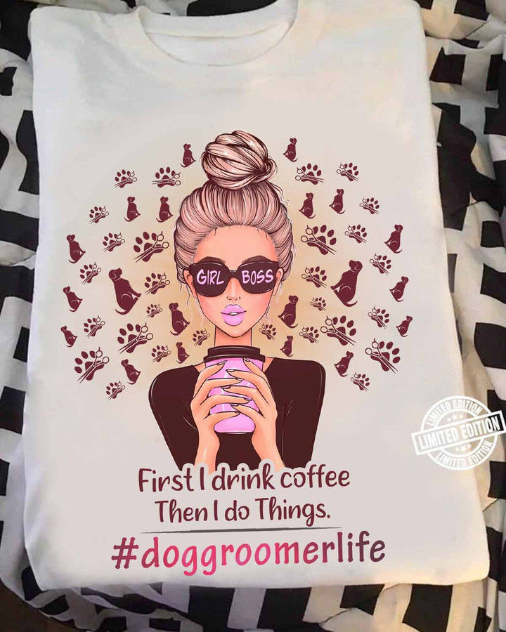 First I drink Coffee Then I do Things - Dog Groomer Life - White-T-shirt - #020922dothin1fdograp