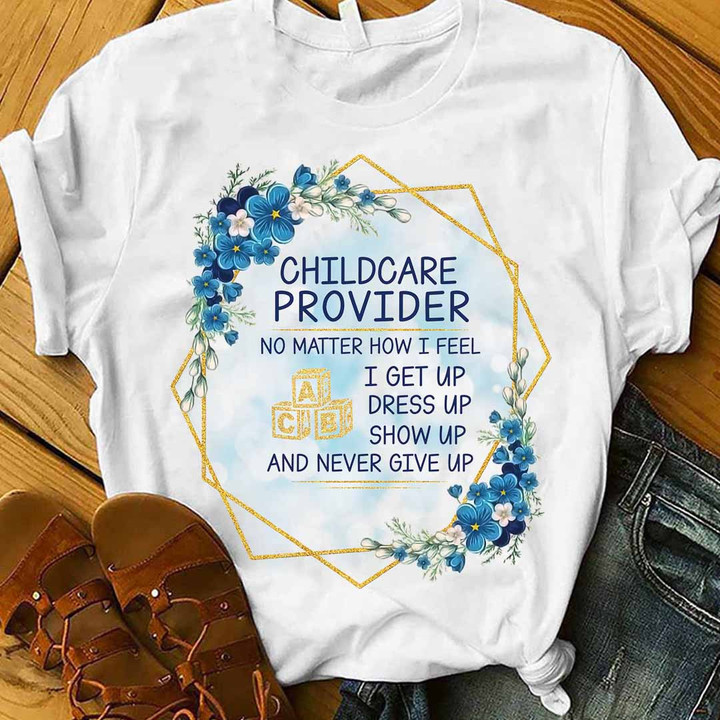 White t-shirt with black text 'CHILDCARE PROVIDER' and motivational quote - No matter how I feel, I get up, dress up, show up, and never give up
