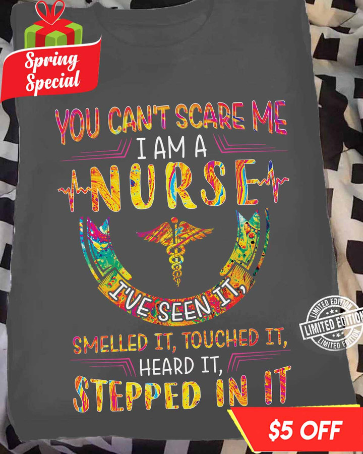 Gray nurse t-shirt with humorous quote - You can't scare me, I am a nurse. I've seen it, touched it, heard it, stepped in it.