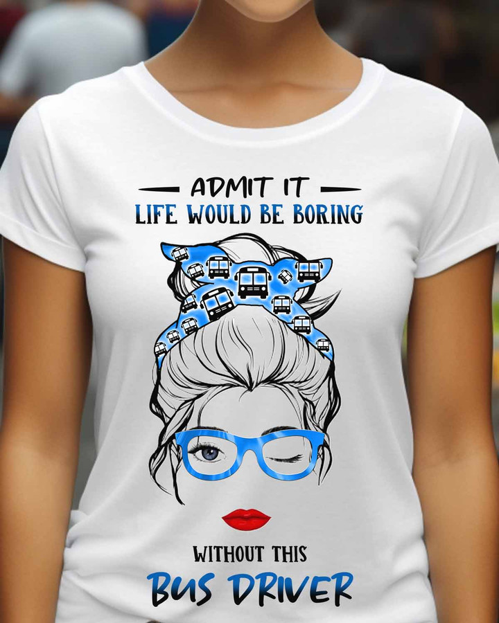 Admit it Life Would be Boring Without This Bus Driver-T- shirt-#F190523ADMITIT1FBUDRZ8
