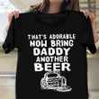 That's Adorable Now Bring Daddy Another Beer T-Shirt Funny Beer Drinking Shirts