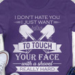 I Don't Hate You I Just Want To Touch Your Face With A Shovel T-Shirt Fun Hilarious Shirt