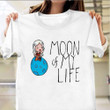 Moon Of My Life T-Shirt Cute Tee Shirt Birthday Gift Ideas For Best Friend Female