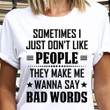 Sometimes I Just Don't Like People Wanna Say Bad Words Sarcasm T-Shirt Sayings