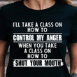 I'll Take A Class On How To Control My Anger Shirts With Attitude Sayings