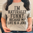 I'm Naturally Funny Because My Life Is A Joke T-Shirt Quotes Funny Shirt Sayings For Adults