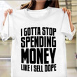I Gotta Stop Spending Money Like I Sell Dope T-Shirt Funny Gifts For Sister Birthday