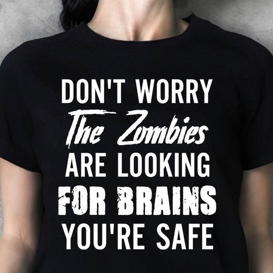 Don't Worry The Zombies Are Looking For Brains You're Safe Shirt Funny Sarcastic T-Shirts