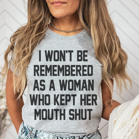 I Won't Be Remembered As A Woman Who Kept Her Mouth Shut Shirt Womens Cool Sayings
