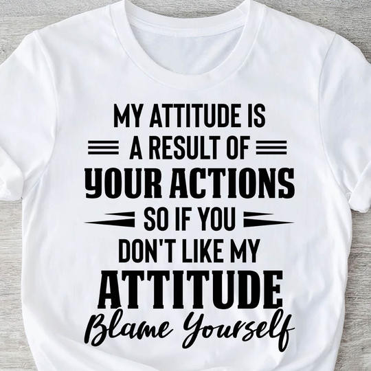 My Attitude Is A Result Of Your Actions Shirts With Attitude Sayings Sarcasm Clothing