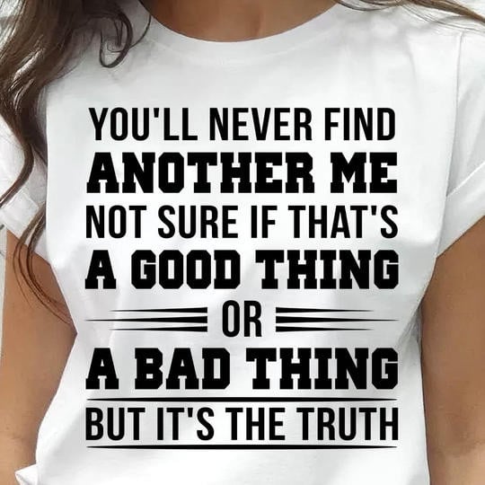 You'll Never Find Another Me Not Sure If That's A Good Thing Shirt Womens Tees With Sayings