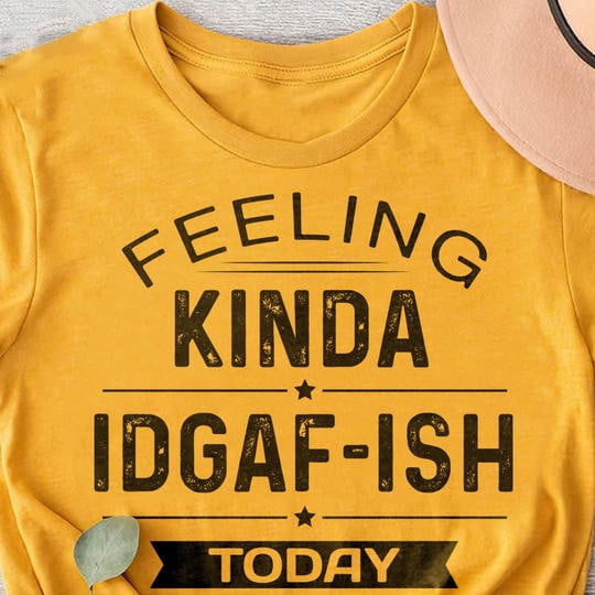 Feeling Kinda IDGAF - ISH Today T-Shirt Funny Adult Humor Shirts Best Gift Ideas