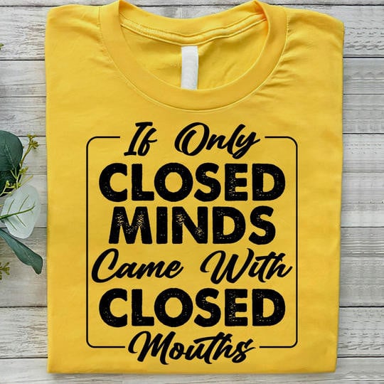 If Only Closed Minds Came With Closed Mouths Shirt Fun Tee Gifts For Best Friends