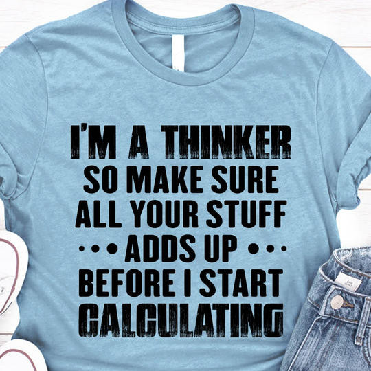 I'm A Thinker All Your Stuff Adds Up Before I Calculating Shirt Funny Ironic T-Shirts Gift