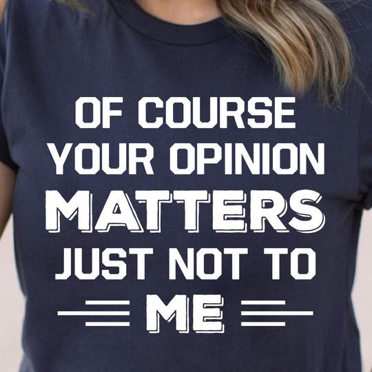 Of Course Your Opinion Matters Just Not To Me T-Shirt Cool Statement Shirts Clothing