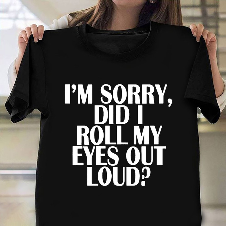 I'm Sorry Did I Roll My Eyes Out Loud Shirt Men's Women's Funny Sarcasm T-Shirt