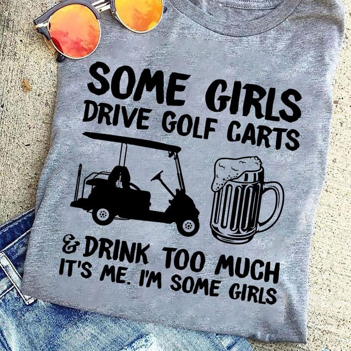 I'm Some Girls Drive Golf Cart And Drink Too Much Shirt Golf Lover Gifts For Her