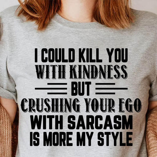 I Could Kill You With Kindness But Crushing Your Ego Shirt Cool Sarcasm Clothing