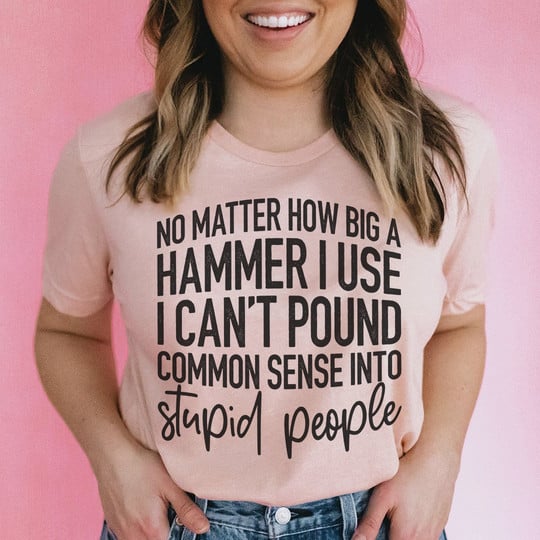 I Can't Pound Common Sense Into Stupid People T-Shirt Sarcasm Comment Shirt