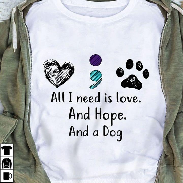 All I Need Is Love And Hope And A Dog T-Shirt Prevent Suicide Awareness Shirt Gifts