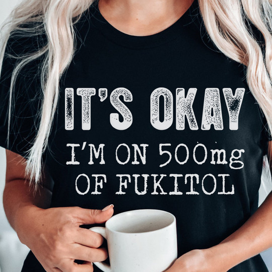 It's Okay I'm On 500Mg Of Fukitol Shirt Cool Womens Tees With Sayings Gifts For Sister