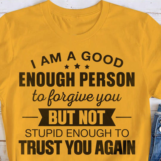 I Am A Good Enough Person To Forgive You Shirts With Message On Them