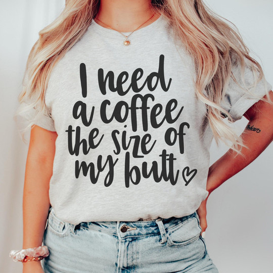 I Need a Coffee The Size of My Butt T-Shirt Womens Funny Coffee Lover Shirt Gift Ideas