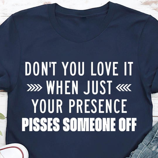 Your Presence Pisses Someone Off Shirt Funny Sarcastic Sayings Clothing