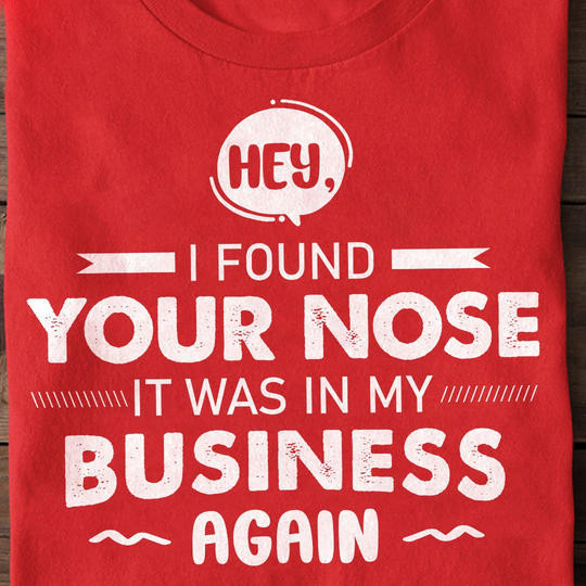 Hey I Found Your Nose It Was In My Business Again Shirt Womens Sarcastic T-Shirt Quotes