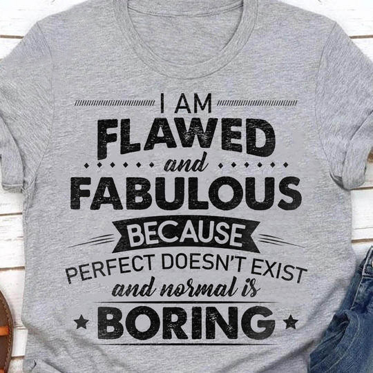 I Am Flawed And Fabulous Because Perfect Doesn't Exist T-Shirt Sayings For Womens Shirts