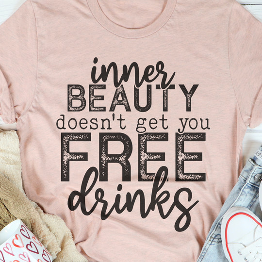 Inner Beauty Doesn't Get You Free Drinks T-Shirt Funny Womens Shirt With Sayings