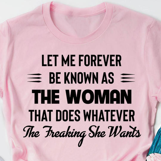 Let Me Forever Be Known As A Woman Does Whatever She Wants Womens T-Shirts With Sayings