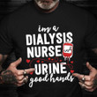 I'm A Dialysis Nurse Urine Good Hands T-Shirt Funny Dialysis Nurse Shirt Gift Ideas