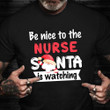 Be Nice To The Nurse Santa Is Watching T-Shirt Funny Xmas Shirts Christmas Gift For Nurse