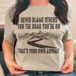 Never Blame Others For The Road You're On Shirt Cool Best T-Shirt Quotes Good Gifts