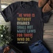 He Who Is Without Ovaries Shall Not Make Laws For Those Who Do T-Shirt Pro Choice Shirts