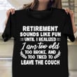 Retirement Sounds Like Fun Until I Realized 1 Am Too Old Shirt Funny Retirement T-Shirt Gifts