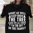 Might As Well Sleep Under The Tree Cause We All Know I'm The Gift Shirt Funny Xmas Gifts